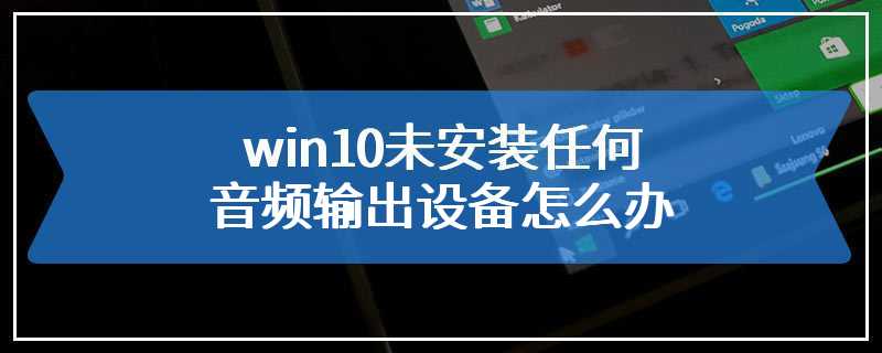 win10未安装任何音频输出设备怎么办