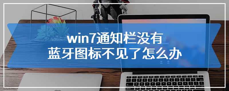 win7通知栏没有蓝牙图标不见了怎么办