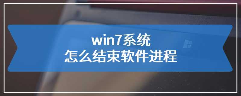 win7系统怎么结束软件进程