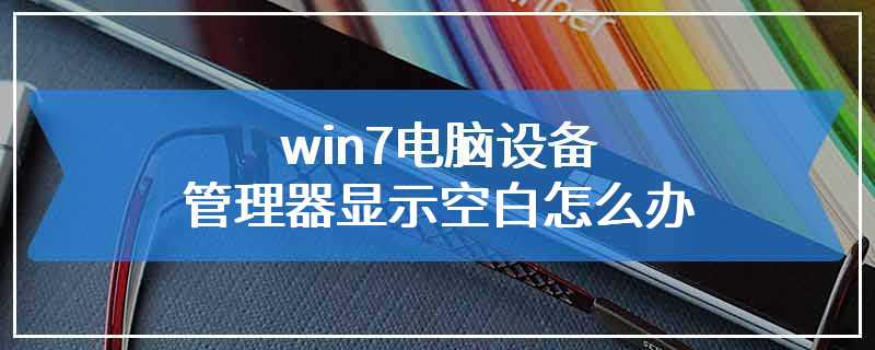 win7电脑设备管理器显示空白怎么办