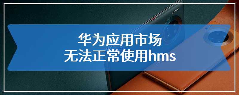 华为应用市场无法正常使用hms