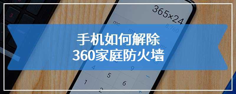 手机如何解除360家庭防火墙