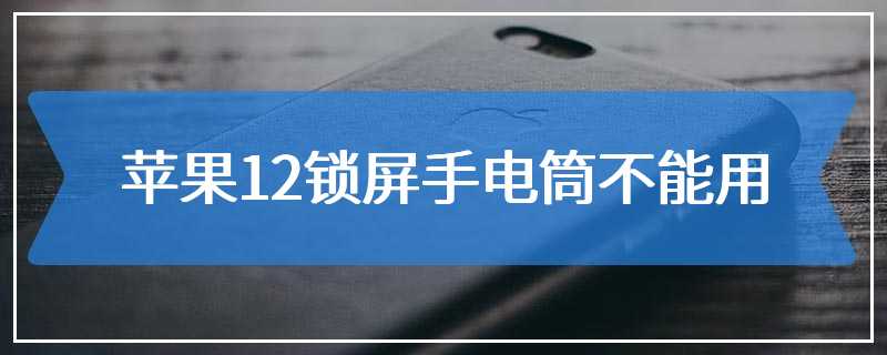 苹果12锁屏手电筒不能用