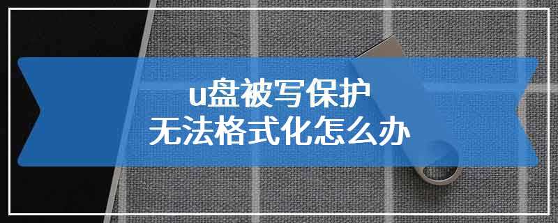 u盘被写保护无法格式化怎么办