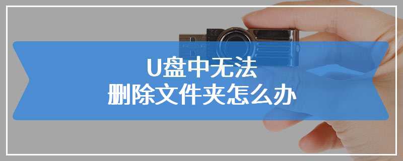 U盘中无法删除文件夹怎么办