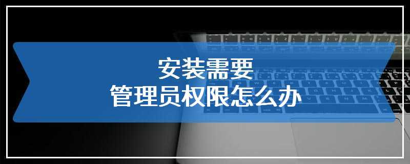 安装需要管理员权限怎么办