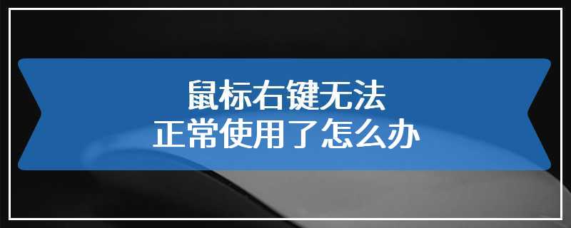 鼠标右键无法正常使用了怎么办