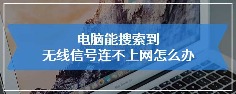 电脑能搜索到无线信号连不上网怎么办