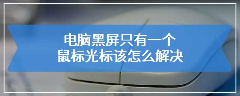 电脑黑屏只有一个鼠标光标该怎么解决