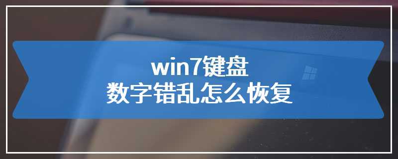 win7键盘数字错乱怎么恢复