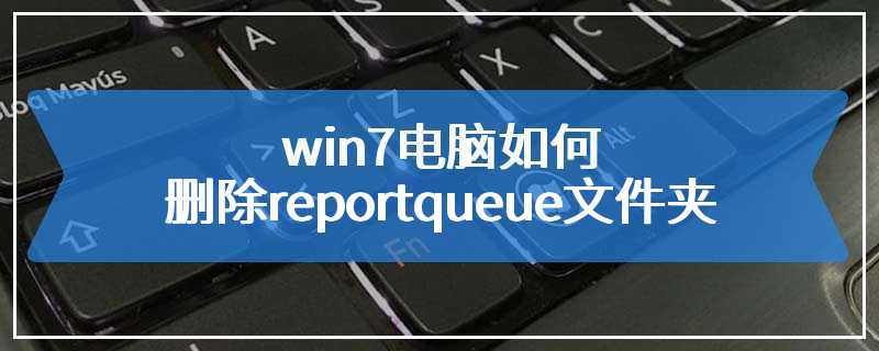 win7电脑如何删除reportqueue文件夹