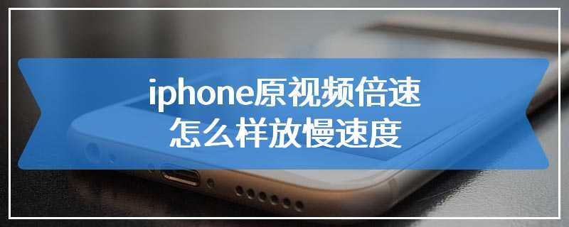 iphone原视频倍速怎么样放慢速度