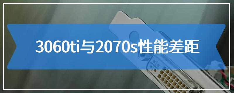 3060ti与2070s性能差距