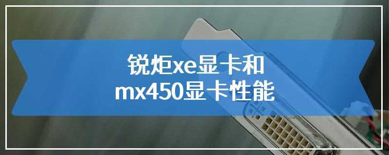 锐炬xe显卡和mx450显卡性能