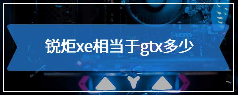 锐炬xe相当于gtx多少