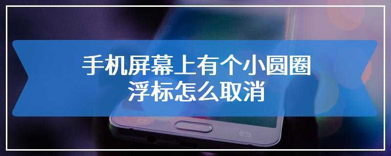 手机屏幕上有个小圆圈浮标怎么取消