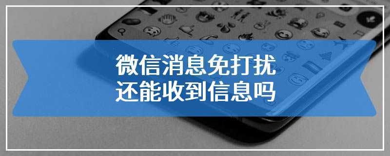 微信消息免打扰还能收到信息吗