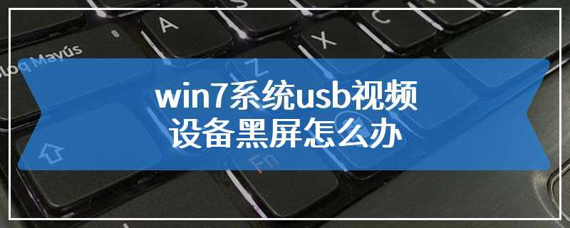 win7系统usb视频设备黑屏怎么办