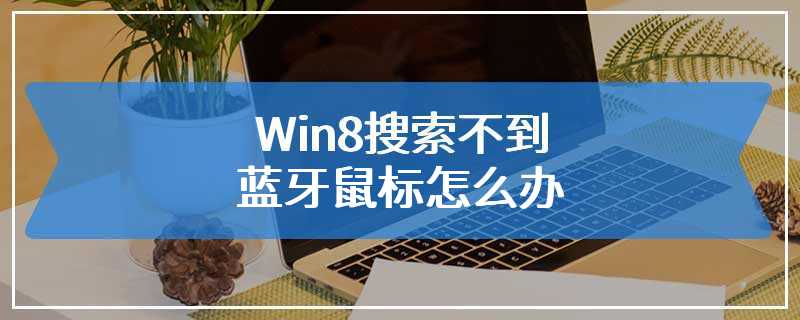 Win8搜索不到蓝牙鼠标怎么办