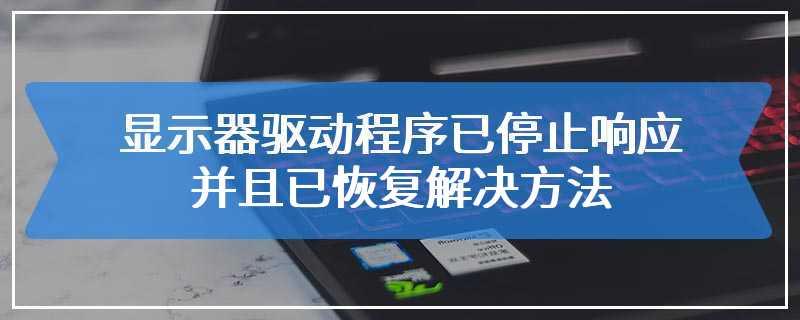 显示器驱动程序已停止响应并且已恢复解决方法