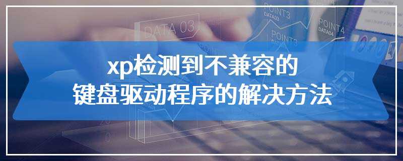 xp检测到不兼容的键盘驱动程序的解决方法