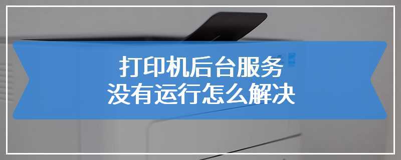 打印机后台服务没有运行怎么解决