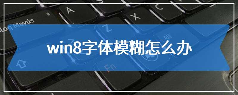 win8字体模糊怎么办