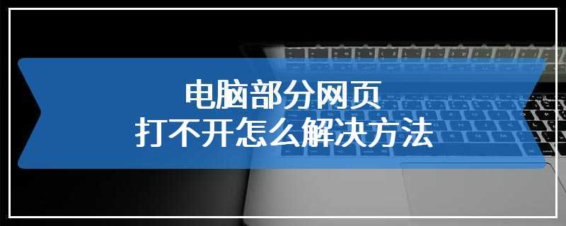 电脑部分网页打不开怎么解决方法