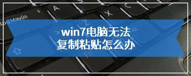 win7电脑无法复制粘贴怎么办