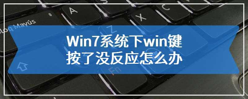 Win7系统下win键按了没反应怎么办