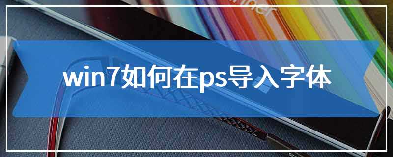 win7如何在ps导入字体