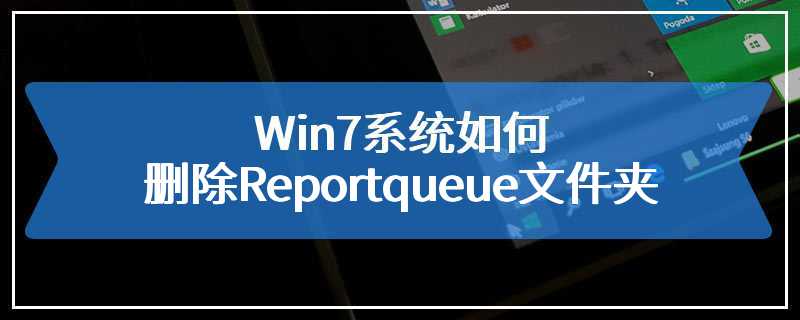 Win7系统如何删除Reportqueue文件夹