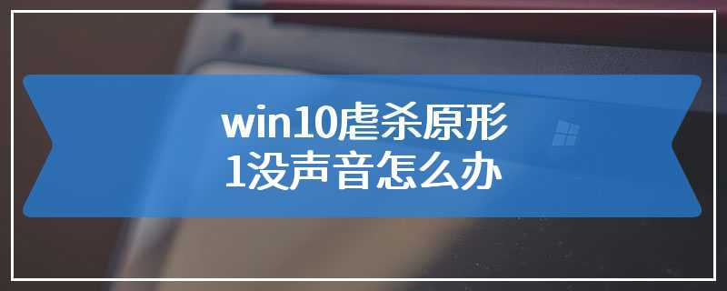 win10虐杀原形1没声音怎么办