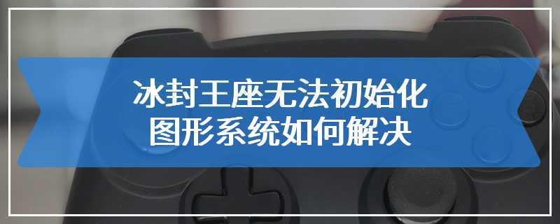 冰封王座无法初始化图形系统如何解决