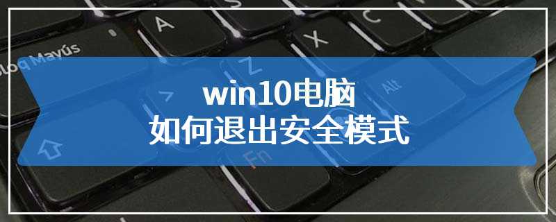 win10电脑如何退出安全模式