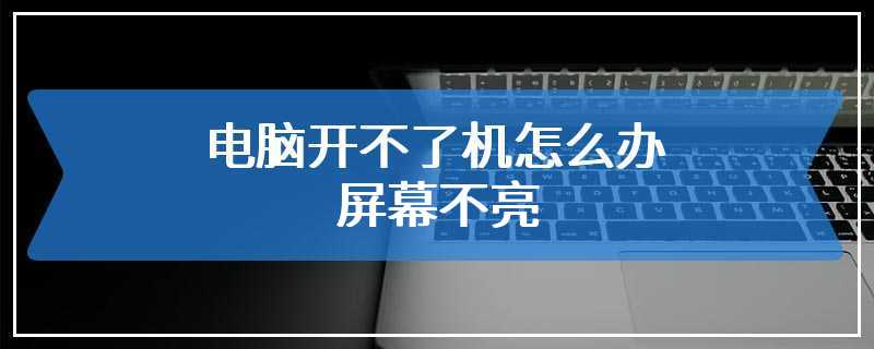 电脑开不了机怎么办 屏幕不亮