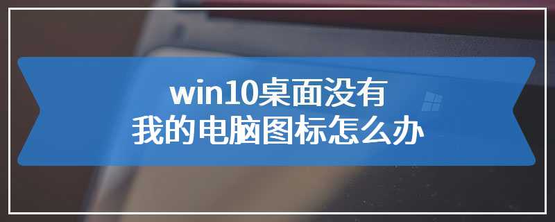 win10桌面没有我的电脑图标怎么办