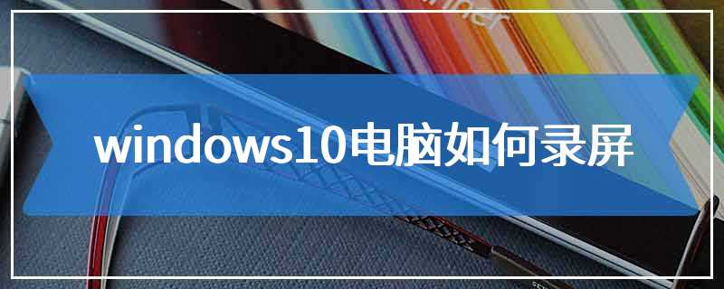 windows10电脑如何录屏