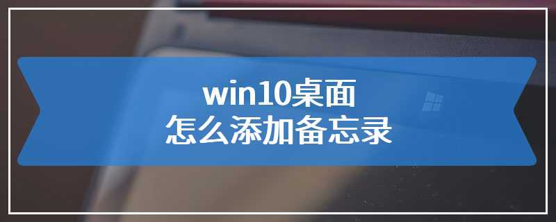 win10桌面怎么添加备忘录