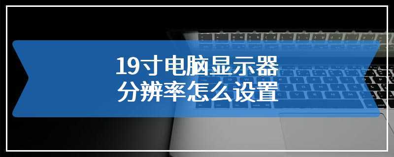 19寸电脑显示器分辨率怎么设置