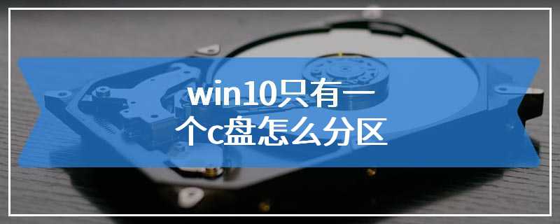 win10只有一个c盘怎么分区