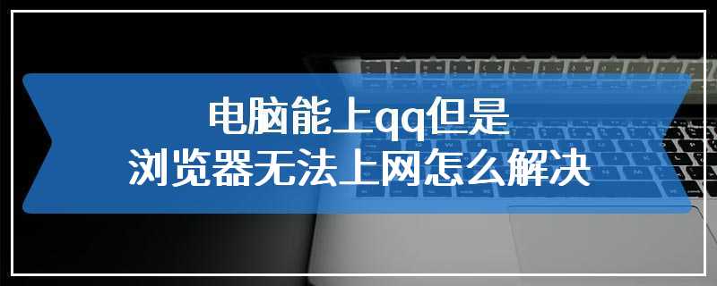 电脑能上qq但是浏览器无法上网怎么解决