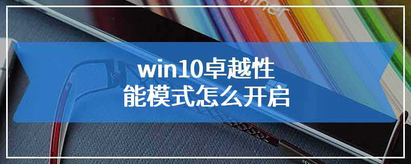 win10卓越性能模式怎么开启