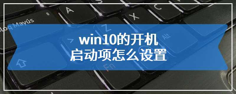 win10的开机启动项怎么设置