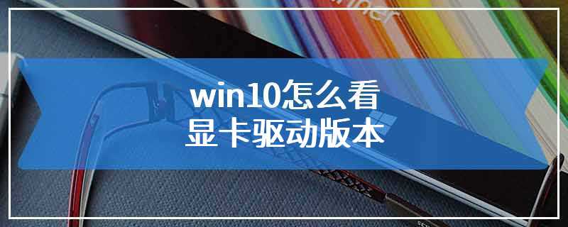 win10怎么看显卡驱动版本