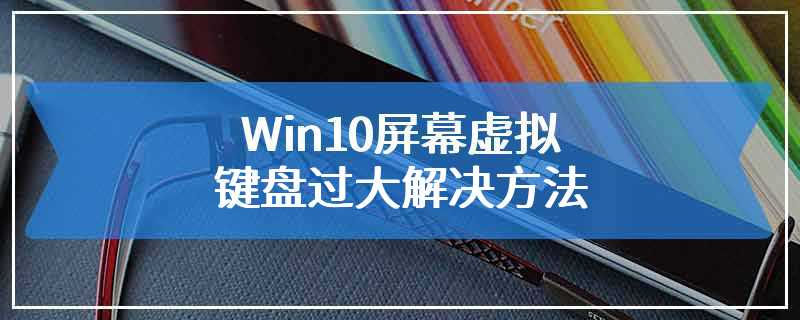 Win10屏幕虚拟键盘过大解决方法