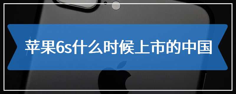 苹果6s什么时候上市的中国
