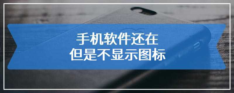 手机软件还在但是不显示图标