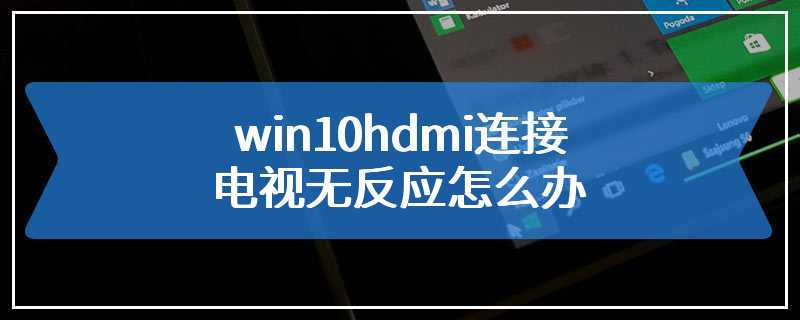 win10hdmi连接电视无反应怎么办