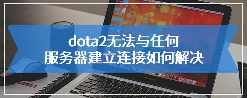 dota2无法与任何服务器建立连接如何解决